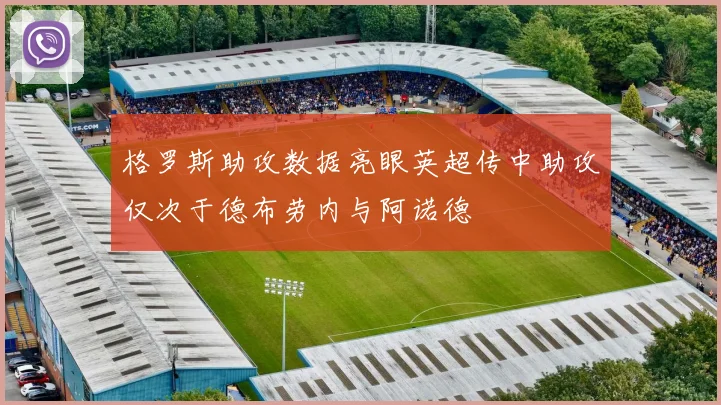 格罗斯助攻数据亮眼英超传中助攻仅次于德布劳内与阿诺德
