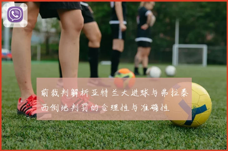 前裁判解析亚特兰大进球与弗拉泰西倒地判罚的合理性与准确性