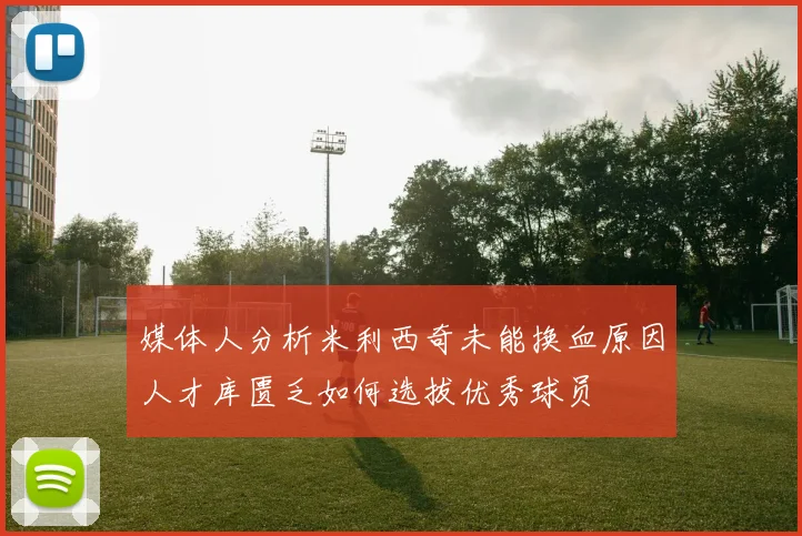 媒体人分析米利西奇未能换血原因人才库匮乏如何选拔优秀球员