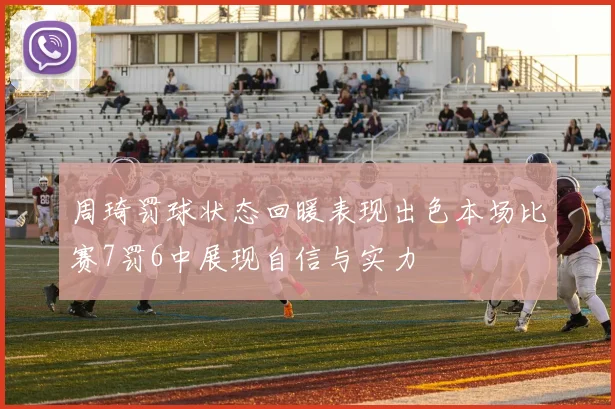 周琦罚球状态回暖表现出色本场比赛7罚6中展现自信与实力