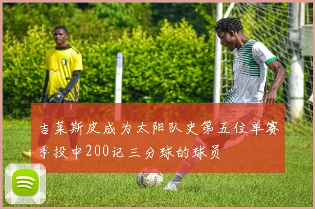 吉莱斯皮成为太阳队史第五位单赛季投中200记三分球的球员