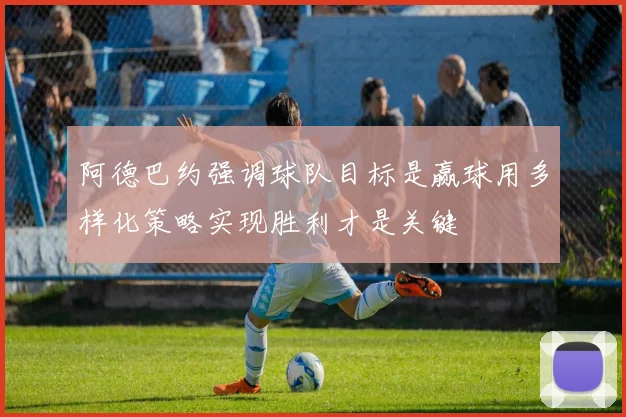阿德巴约强调球队目标是赢球用多样化策略实现胜利才是关键