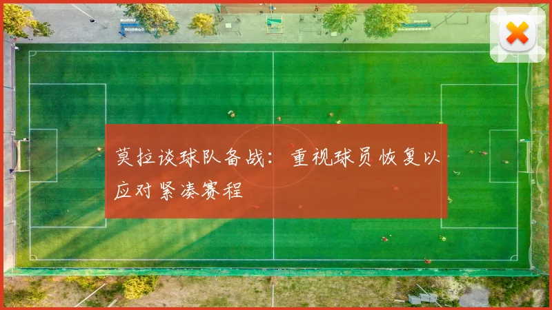 莫拉谈球队备战：重视球员恢复以应对紧凑赛程