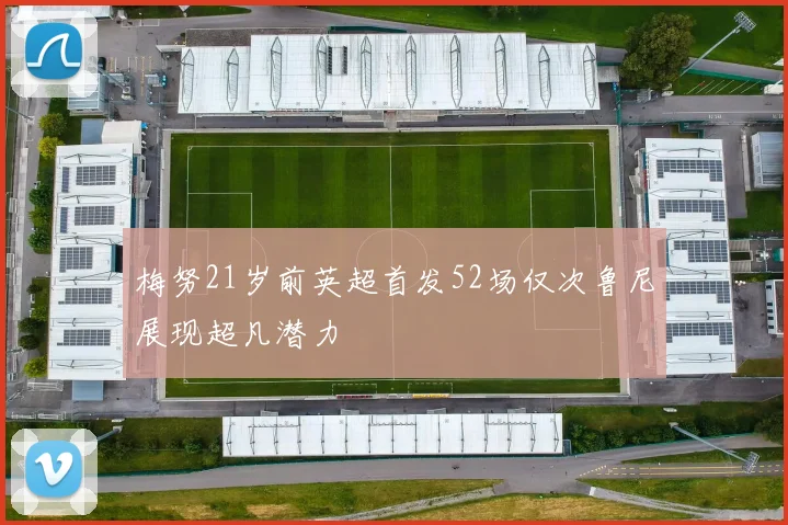 梅努21岁前英超首发52场仅次鲁尼展现超凡潜力