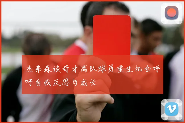 杰弗森谈奇才离队球员重生机会呼吁自我反思与成长