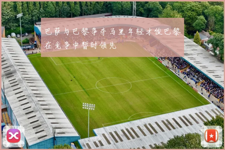 巴萨与巴黎争夺马里年轻才俊巴黎在竞争中暂时领先